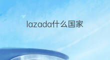lazada什么国家 lazada几个什么国家