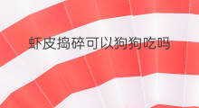 虾皮捣碎可以狗狗吃吗 狗狗可以吃虾皮粉吗