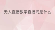 无人直播教学直播间是什么 无人直播教学收费吗