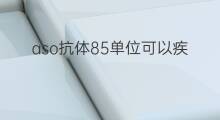 aso抗体85单位可以疾病 aso抗体800是什么疾病