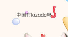 中国有lazada吗 中国有chatGPT吗