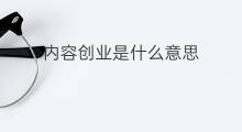 内容创业是什么意思 创业泡沫是什么意思