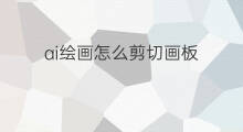 ai绘画怎么剪切画板 ai绘画怎么部署画板