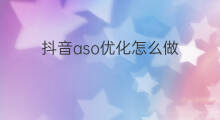 抖音aso优化怎么做 aso优化怎么做