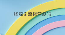 胸腔引流拔管疼吗 t管引流拔管怎么拔