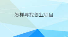 怎样寻找创业项目 如何寻找创业项目