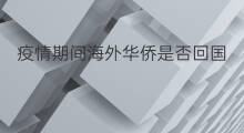 疫情期间海外华侨是否回国 海外怎么回国