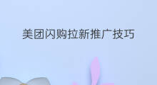 美团闪购拉新推广技巧 郑州美团闪购拉新码在哪里