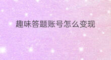 趣味答题账号怎么变现 快手账号封了怎么答题