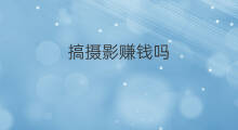 搞摄影赚钱吗 摄影赚钱吗
