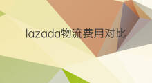 lazada物流费用对比 lazada物流费用