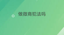 做微商犯法吗 微商犯法吗
