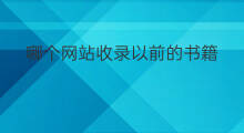 哪个网站收录以前的书籍 哪个网站收录所有书籍多