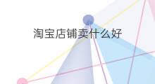 淘宝店铺卖什么好 开淘宝店铺卖什么好