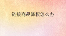 链接商品降权怎么办 淘淘商品被降权怎么办