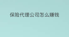 保险代理公司怎么赚钱 抖音保险怎么代理