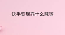 快手变现靠什么赚钱 网易云文案靠什么变现赚钱