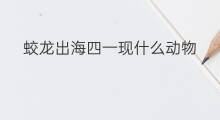 蛟龙出海四一现什么动物 蛟龙出海有哪些动物