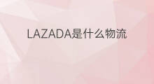 LAZADA是什么物流 lazada物流是什么