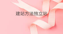 建站方法独立站 独立站建站平台对比