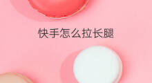 快手怎么拉长腿 快手腿怎么拉长
