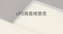 cPS高是啥意思 cps销售是啥意思