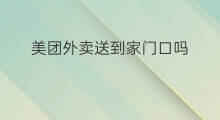 美团外卖送到家门口吗 美团怎么点外卖送到家