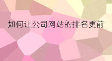 如何让公司网站的排名更前 南通网站优化公司排名前十