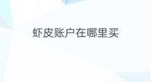 虾皮账户在哪里买 虾皮跨境电商在哪里买 虾皮账户在哪里买 虾皮跨境电商在哪里买