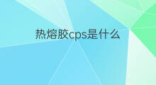热熔胶cps是什么 抖音热熔胶啥意思
