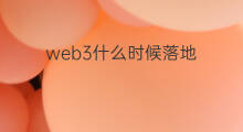 web3什么时候落地 web3什么时候来临