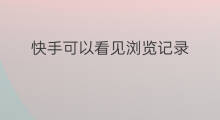 快手可以看见浏览记录 快手可以看见访客记录