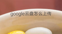 google云盘怎么上传 google云盘如何扩容