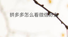 拼多多怎么看微信好友 微信怎么看直播好友在线