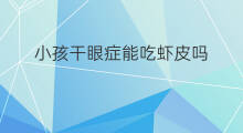 小孩干眼症能吃虾皮吗 小孩吃vc能吃虾皮吗