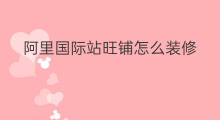 阿里国际站旺铺怎么装修 淘宝旺铺怎么装修