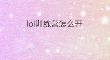 lol训练营怎么开 怎么开lol训练营