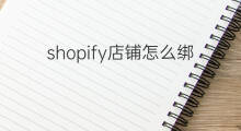 shopify店铺怎么绑定pi shopify店铺如何绑定域名