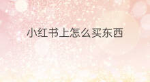 小红书上怎么买东西 小红书上的东西可信吗