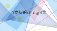 收费版的chatgpt靠谱吗 chatgpt手机版收费靠谱吗