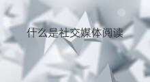 什么是社交媒体阅读 什么是社交媒体
