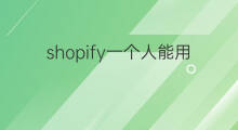 shopify一个人能用吗 一个人可以开几个shopify的店