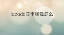 lazada美甲属性怎么填 美甲直播怎么变现