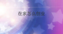 在家怎么创业 在家加工创业什么好