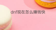 dnf现在怎么赚钱快 dnf怎么赚钱快