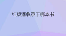 红颜酒收录于哪本书 南风歌被收录于哪本书