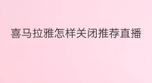 喜马拉雅怎样关闭推荐直播 怎样关闭喜马拉雅文稿