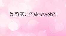 浏览器如何集成web3 chatgpt浏览器