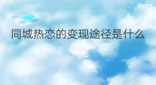 同城热恋的变现途径是什么 同城热恋的变现途径有哪些