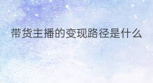 带货主播的变现路径是什么 带货主播找货技巧